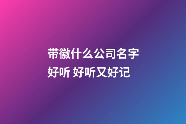 带徽什么公司名字好听 好听又好记-第1张-公司起名-玄机派